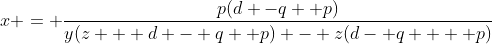 x = \frac{p(d -q+ p)}{y(z + d - q+ p) - z(d- q  + p)}