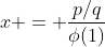 x = \frac{p/q}{\phi(1)}