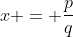 x = \frac{p}{q}