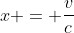 x = \frac{v}{c}