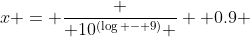 x = \frac { 10^{(\log - 9)} } { 0.9 }