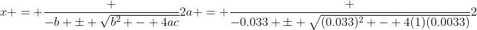 x = \frac {-b \pm \sqrt{b^2 - 4ac}}{2a} = \frac {-0.033 \pm \sqrt{(0.033)^2 - 4(1)(0.0033)}}{2}