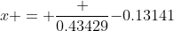 x = \frac {0.43429}{-0.13141}