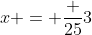 x = \frac {25}{3}