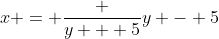 x = \frac {y + 5}{y - 5}