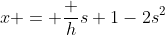 x = \frac h{s+1-2s^2}