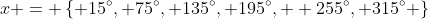 x = \left\{ 15^{\circ}, 75^{\circ}, 135^{\circ}, 195^{\circ},  255^{\circ}, 315^{\circ} \right\}