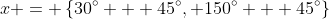 x = \left\{30^{\circ} + 45^{\circ}, 150^{\circ} + 45^{\circ}\right\}