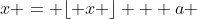 x = \lfloor x \rfloor + a 
