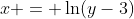x = \ln(y-3)