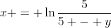 x = \ln{\frac{5}{5 - y}}