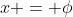 x = \phi
