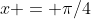 x = \pi/4