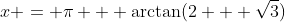 x = \pi + \arctan(2 + \sqrt{3})