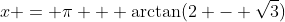 x = \pi + \arctan(2 - \sqrt{3})
