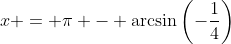 x = \pi - \arcsin\left(-\frac{1}{4}\right)