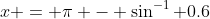 x = \pi - \sin^{-1} 0.6