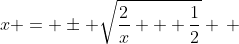 x = \pm \sqrt{\frac{2}{x} + \frac{1}{2}} \, ; x \ne 0