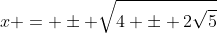 x = \pm \sqrt{4 \pm 2\sqrt{5}}