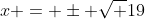 x = \pm \sqrt {19}