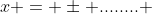 x = \pm ........ 