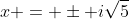 x = \pm i\sqrt{5