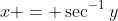 x = \sec^{-1}y