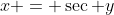 x = \sec y