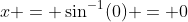 x = \sin^{-1}(0) = 0