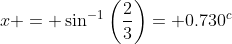 x = \sin^{-1}\left(\dfrac23\right)= 0.730^c