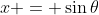 x = \sin{\theta}