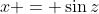 x = \sin{z}