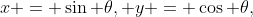x = \sin \theta, y = \cos \theta,