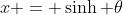 x = \sinh \theta