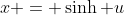 x = \sinh u