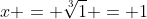 x = \sqrt[3]{1} = 1