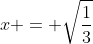 x = \sqrt{\frac{1}{3}}