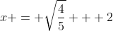 x = \sqrt{\frac{4}{5}} + 2