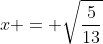 x = \sqrt{\frac{5}{13}}