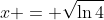x = \sqrt{\ln{4}}