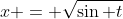 x = \sqrt{\sin t}