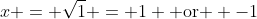 x = \sqrt{1} = 1 \textrm{ or } -1