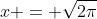 x = \sqrt{2\pi}