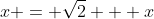 x = \sqrt{2} + x