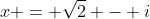x = \sqrt{2} - i