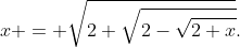 x = \sqrt{2+\sqrt{2-\sqrt{2+x}}}.