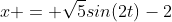x = \sqrt{5}sin(2t)-2