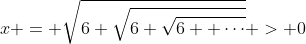 x = \sqrt{6+\sqrt{6+\sqrt{6+ \cdots}}} > 0
