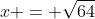 x = \sqrt{64}