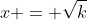 x = \sqrt{k}